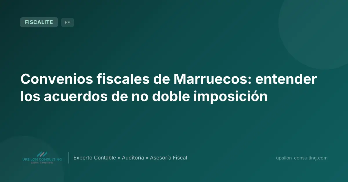Convenios fiscales de Marruecos: entender los acuerdos de no doble imposición