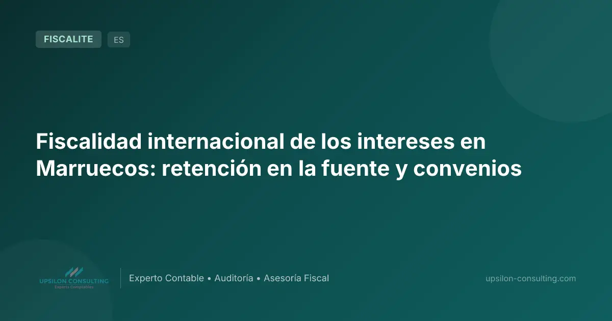 Fiscalidad internacional de los intereses en Marruecos: retención en la fuente y convenios