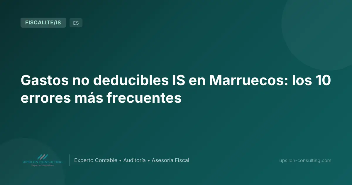 Gastos no deducibles IS en Marruecos: los 10 errores más frecuentes
