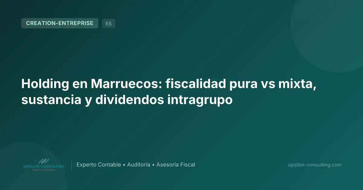 Holding en Marruecos: fiscalidad pura vs mixta, sustancia y dividendos intragrupo