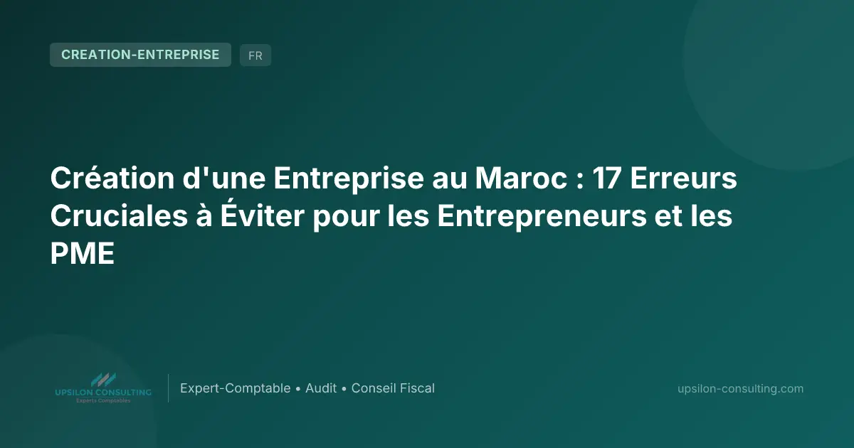 Création d'une Entreprise au Maroc : 17 Erreurs Cruciales à Éviter pour les Entrepreneurs et les PME