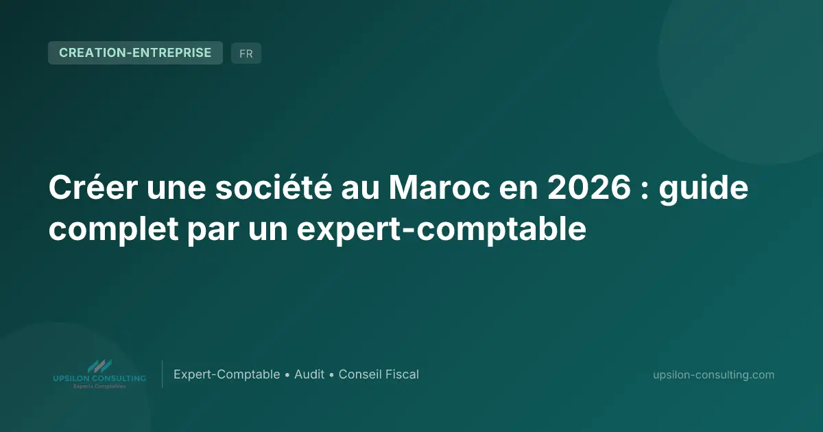 Créer une société au Maroc en 2026 : guide complet par un expert-comptable