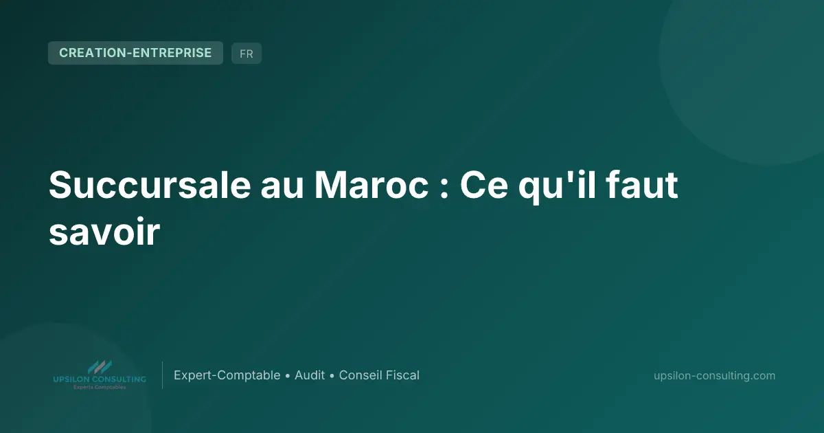 Succursale au Maroc : Ce qu'il faut savoir